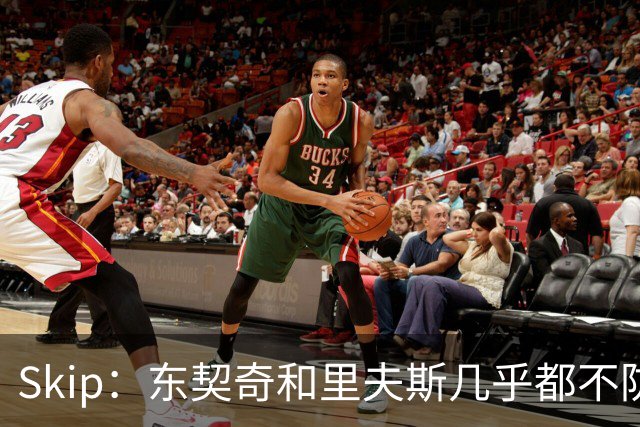 Skip：东契奇和里夫斯几乎都不防守 里夫斯真是尽力了&但总被点名